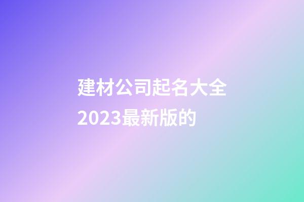 建材公司起名大全2023最新版的-第1张-公司起名-玄机派