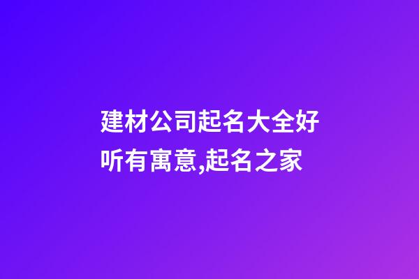 建材公司起名大全好听有寓意,起名之家