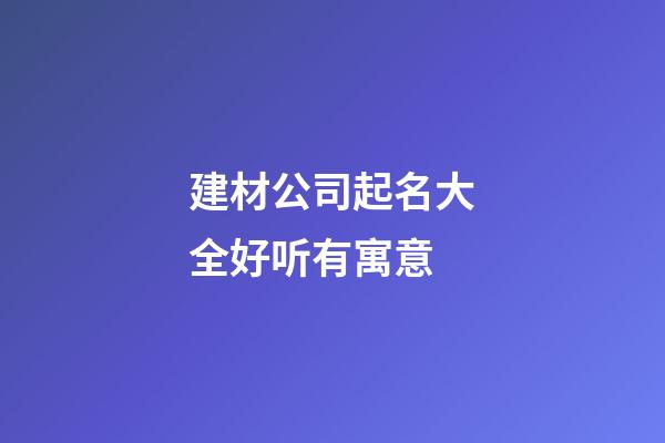 建材公司起名大全好听有寓意