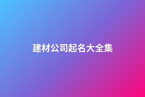 建材公司起名大全集-第1张-公司起名-玄机派