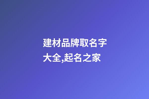 建材品牌取名字大全,起名之家-第1张-商标起名-玄机派