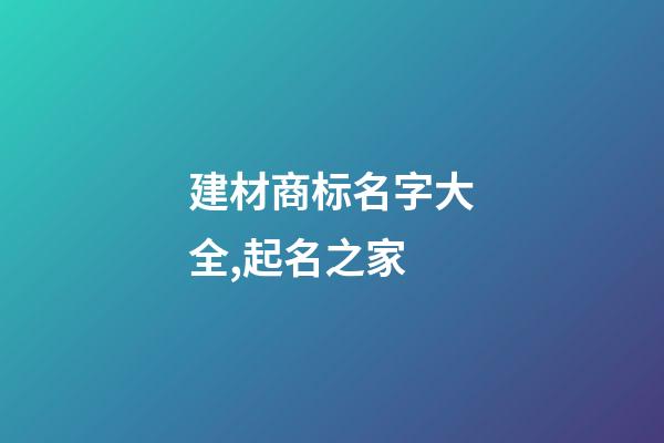 建材商标名字大全,起名之家-第1张-商标起名-玄机派