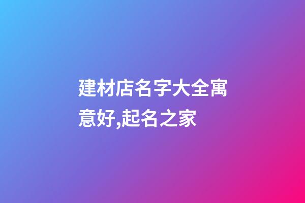 建材店名字大全寓意好,起名之家-第1张-店铺起名-玄机派