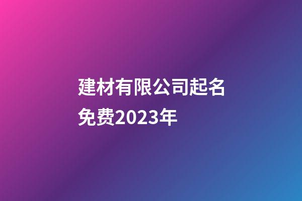 建材有限公司起名免费2023年-第1张-公司起名-玄机派