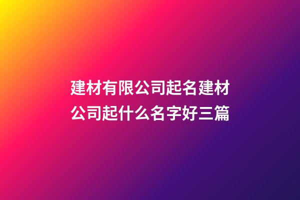 建材有限公司起名建材公司起什么名字好三篇-第1张-公司起名-玄机派