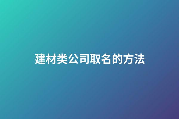 建材类公司取名的方法-第1张-公司起名-玄机派