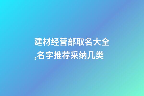 建材经营部取名大全,名字推荐采纳几类-第1张-公司起名-玄机派