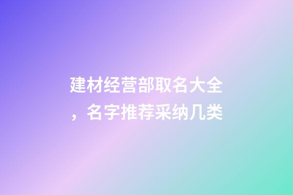 建材经营部取名大全，名字推荐采纳几类-第1张-公司起名-玄机派