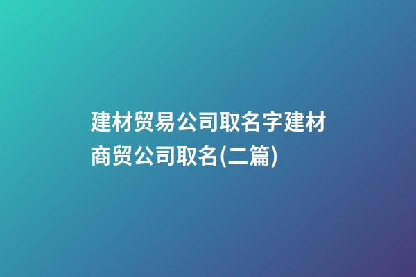 建材贸易公司取名字建材商贸公司取名(二篇)-第1张-公司起名-玄机派