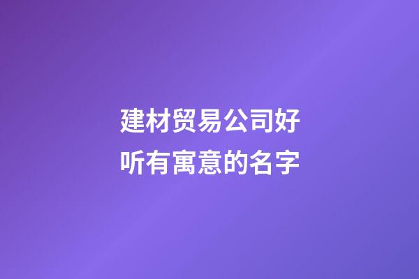 建材贸易公司好听有寓意的名字