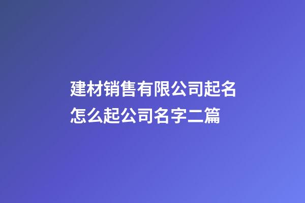 建材销售有限公司起名怎么起公司名字二篇-第1张-公司起名-玄机派
