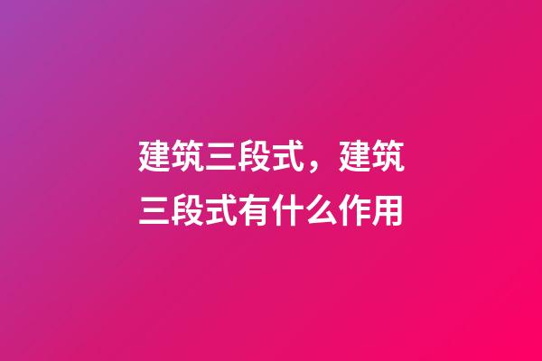 建筑三段式，建筑三段式有什么作用