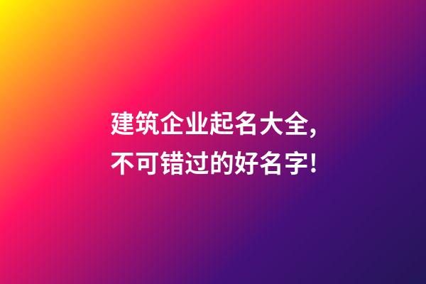 建筑企业起名大全,不可错过的好名字!-第1张-公司起名-玄机派