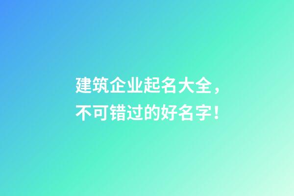 建筑企业起名大全，不可错过的好名字！
