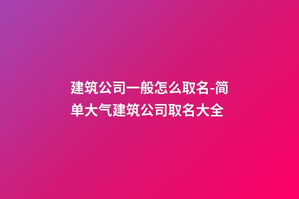 建筑公司一般怎么取名-简单大气建筑公司取名大全-第1张-公司起名-玄机派
