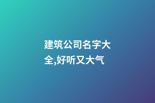 建筑公司名字大全,好听又大气-第1张-公司起名-玄机派