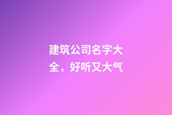 建筑公司名字大全，好听又大气-第1张-公司起名-玄机派