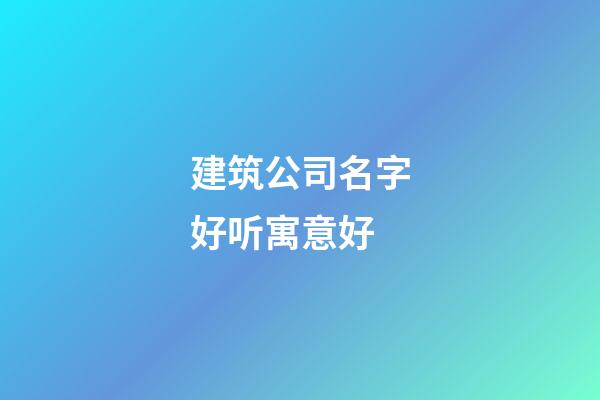 建筑公司名字好听寓意好-第1张-公司起名-玄机派