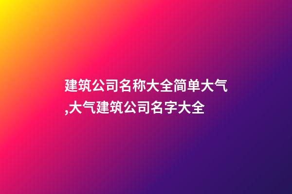 建筑公司名称大全简单大气,大气建筑公司名字大全-第1张-公司起名-玄机派