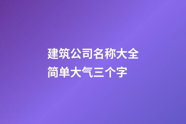 建筑公司名称大全简单大气三个字-第1张-公司起名-玄机派