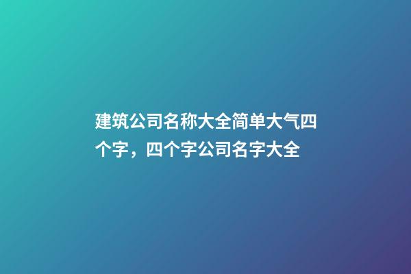 建筑公司名称大全简单大气四个字，四个字公司名字大全