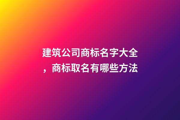 建筑公司商标名字大全，商标取名有哪些方法-第1张-公司起名-玄机派