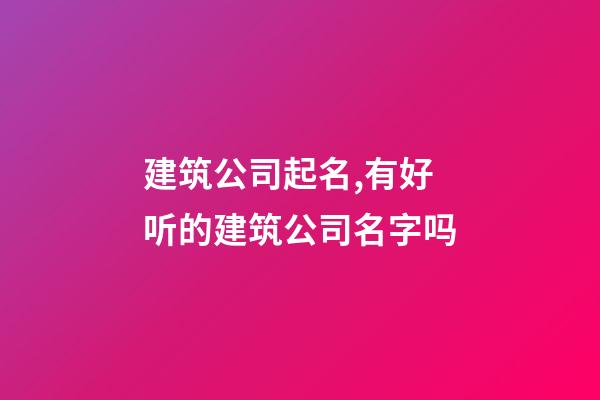 建筑公司起名,有好听的建筑公司名字吗-第1张-公司起名-玄机派
