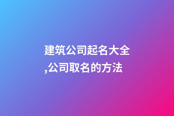 建筑公司起名大全,公司取名的方法-第1张-公司起名-玄机派