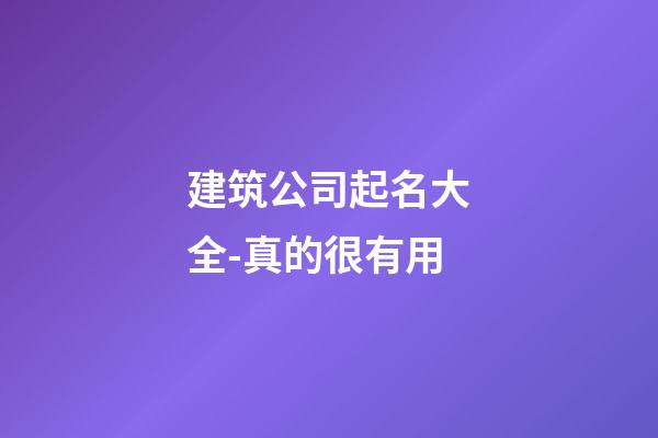 建筑公司起名大全-真的很有用-第1张-公司起名-玄机派