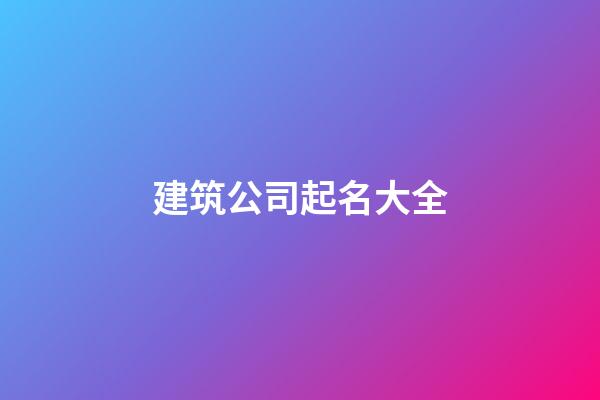 建筑公司起名大全-第1张-公司起名-玄机派