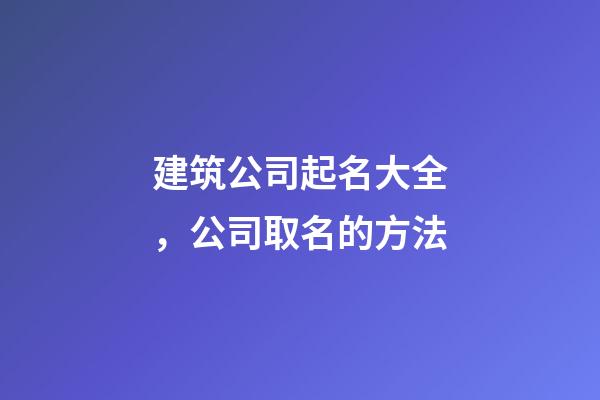 建筑公司起名大全，公司取名的方法