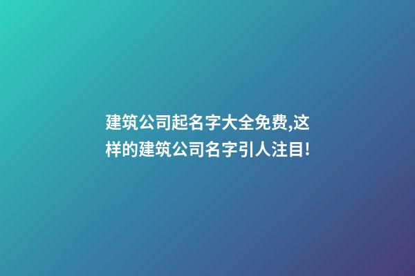 建筑公司起名字大全免费,这样的建筑公司名字引人注目!-第1张-公司起名-玄机派