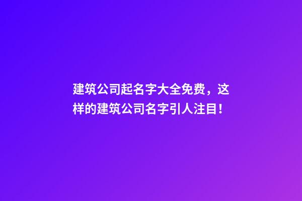 建筑公司起名字大全免费，这样的建筑公司名字引人注目！-第1张-公司起名-玄机派