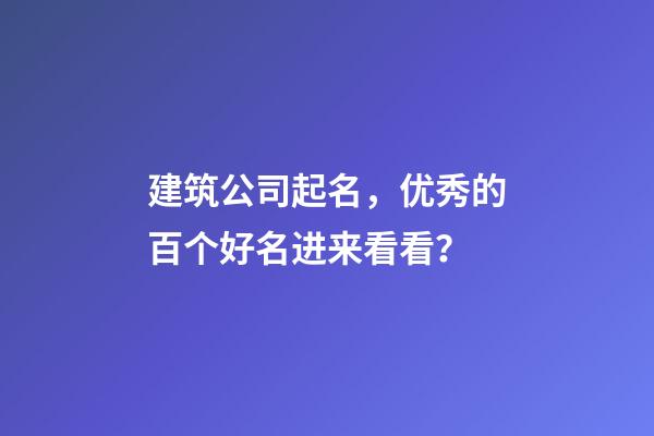 建筑公司起名，优秀的百个好名进来看看？-第1张-公司起名-玄机派