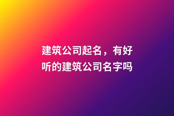 建筑公司起名，有好听的建筑公司名字吗-第1张-公司起名-玄机派