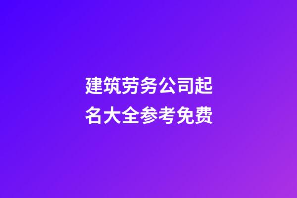 建筑劳务公司起名大全参考免费-第1张-公司起名-玄机派