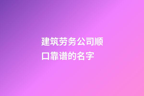 建筑劳务公司顺口靠谱的名字