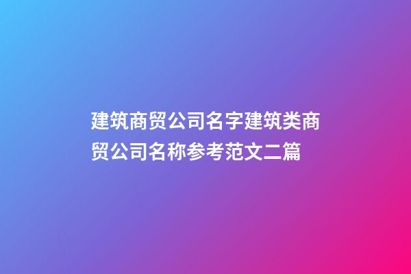 建筑商贸公司名字建筑类商贸公司名称参考范文二篇