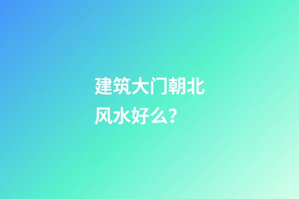 建筑大门朝北风水好么？