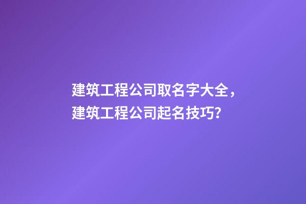 建筑工程公司取名字大全，建筑工程公司起名技巧？-第1张-公司起名-玄机派