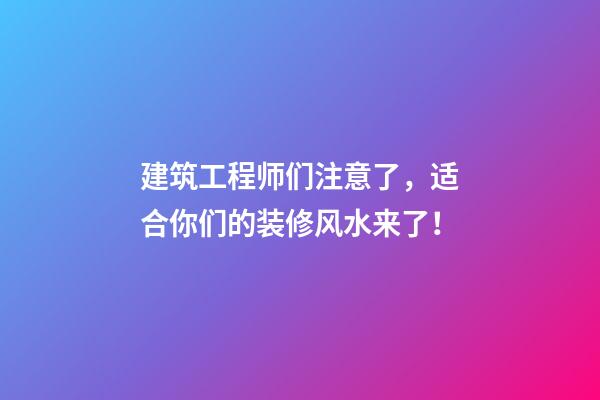 建筑工程师们注意了，适合你们的装修风水来了！
