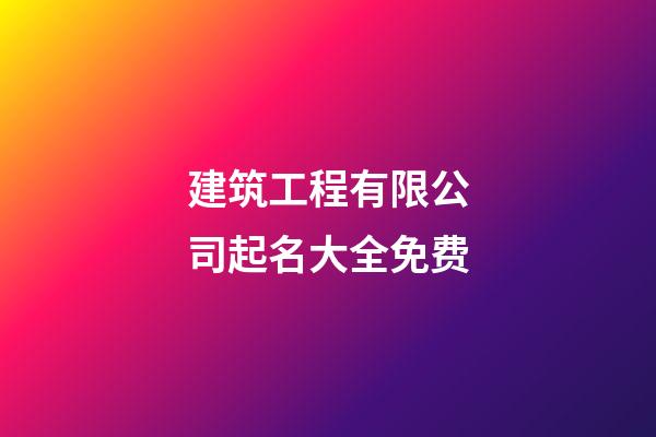 建筑工程有限公司起名大全免费-第1张-公司起名-玄机派