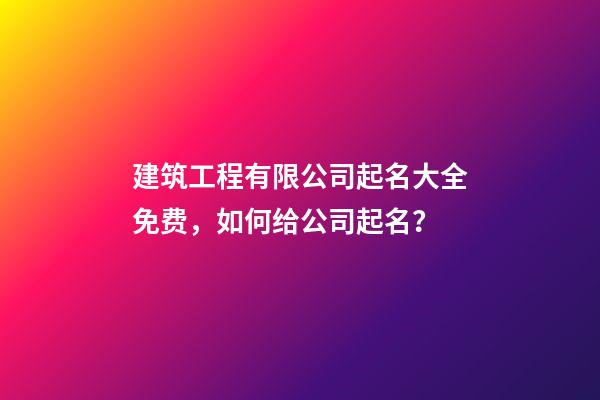 建筑工程有限公司起名大全免费，如何给公司起名？