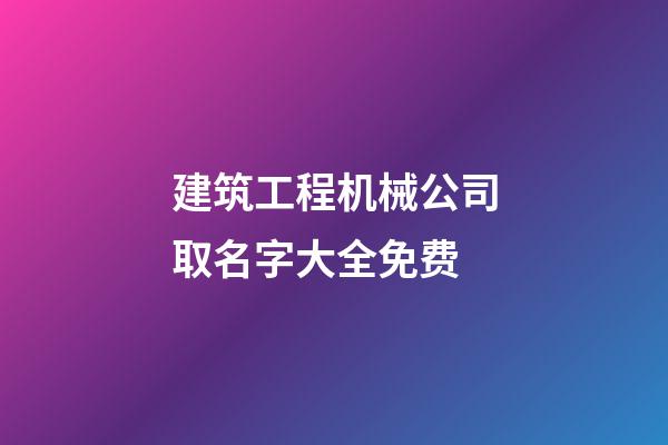 建筑工程机械公司取名字大全免费-第1张-公司起名-玄机派