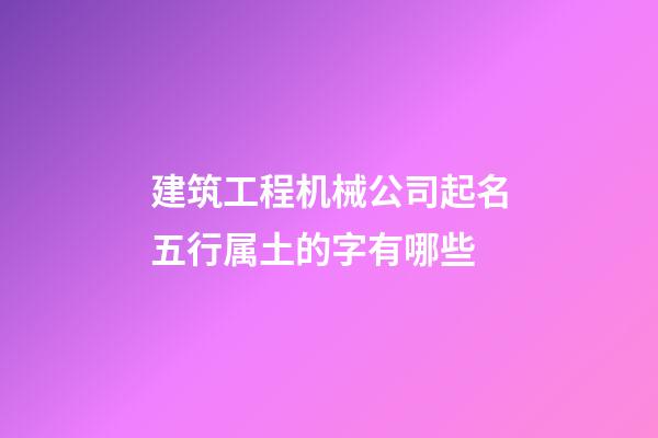 建筑工程机械公司起名五行属土的字有哪些-第1张-公司起名-玄机派