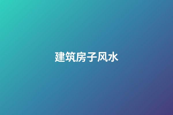 建筑房子风水
