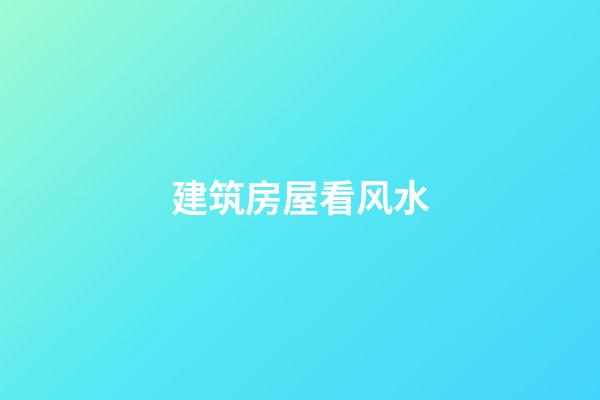 建筑房屋看风水