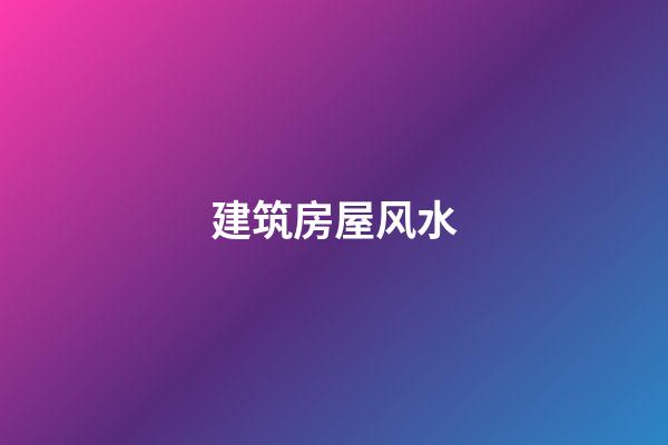 建筑房屋风水