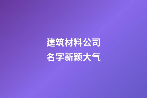 建筑材料公司名字新颖大气