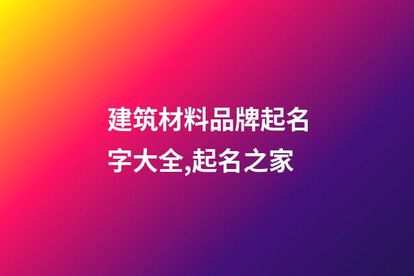 建筑材料品牌起名字大全,起名之家-第1张-商标起名-玄机派